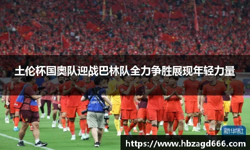 土伦杯国奥队迎战巴林队全力争胜展现年轻力量